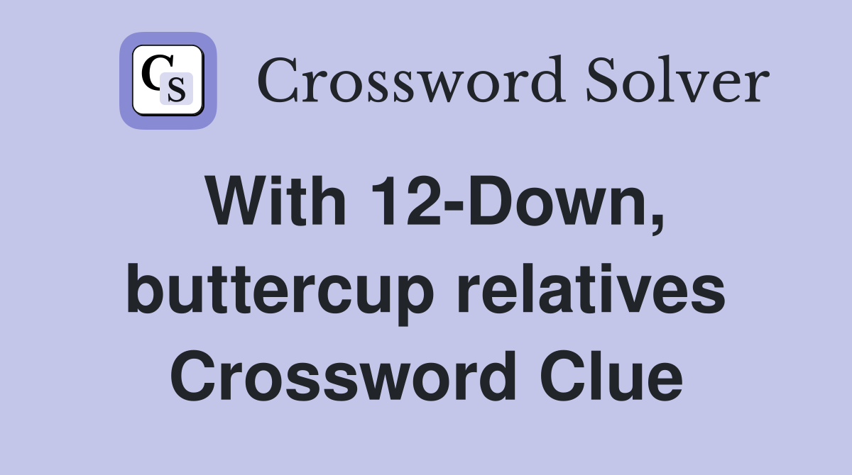 With 12-Down, buttercup relatives Crossword Clue