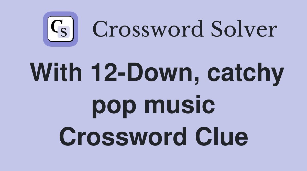 With 12-Down, catchy pop music Crossword Clue