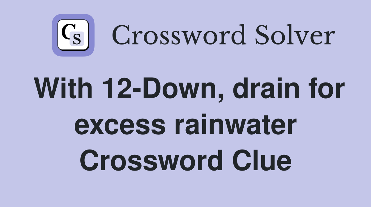 With 12-Down, drain for excess rainwater Crossword Clue