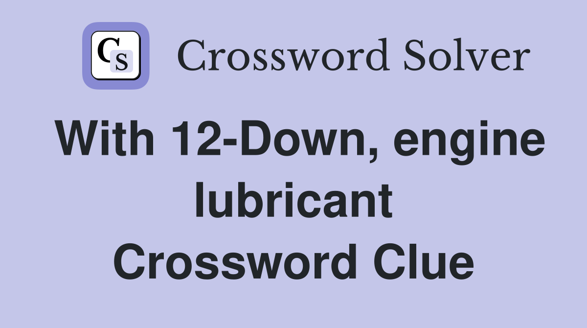 With 12-Down, engine lubricant Crossword Clue