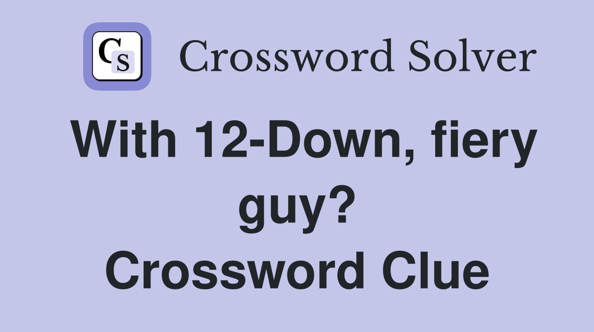 With 12-Down, fiery guy? Crossword Clue