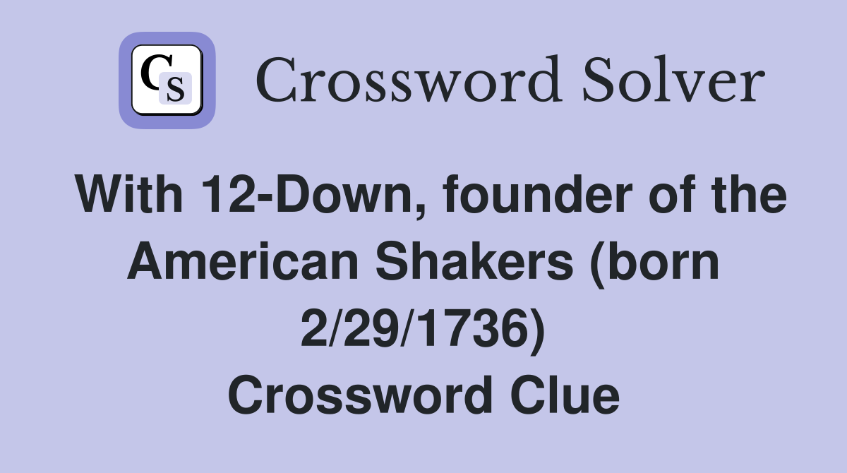 With 12-Down, founder of the American Shakers (born 2/29/1736) Crossword Clue