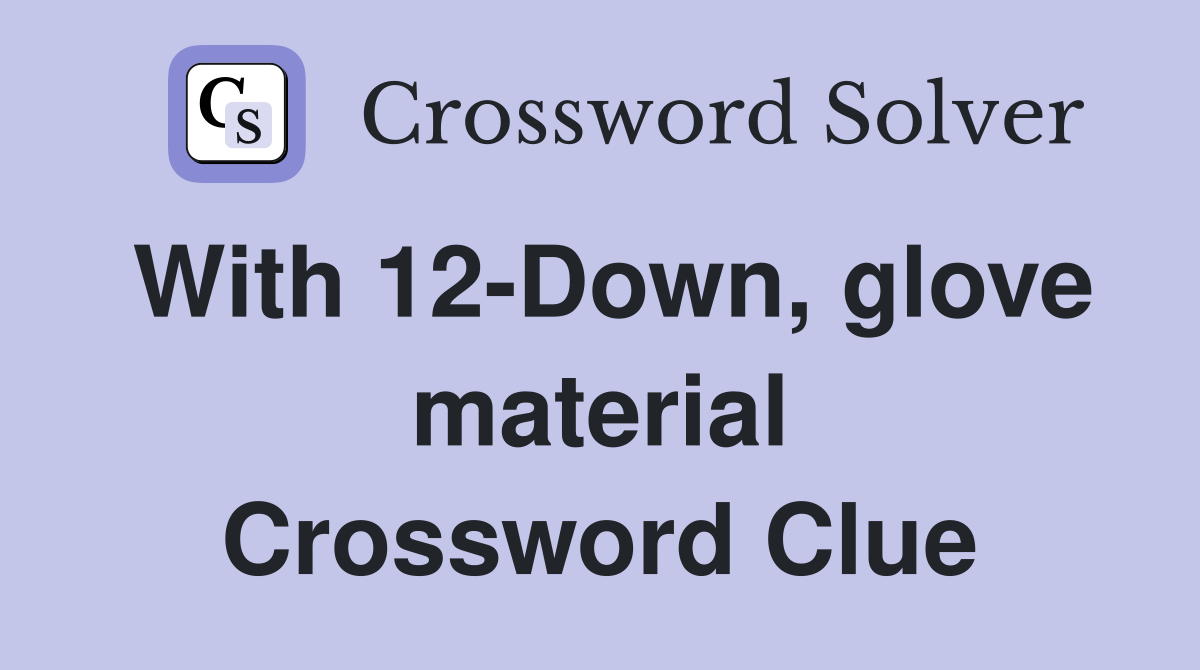 With 12-Down, glove material Crossword Clue