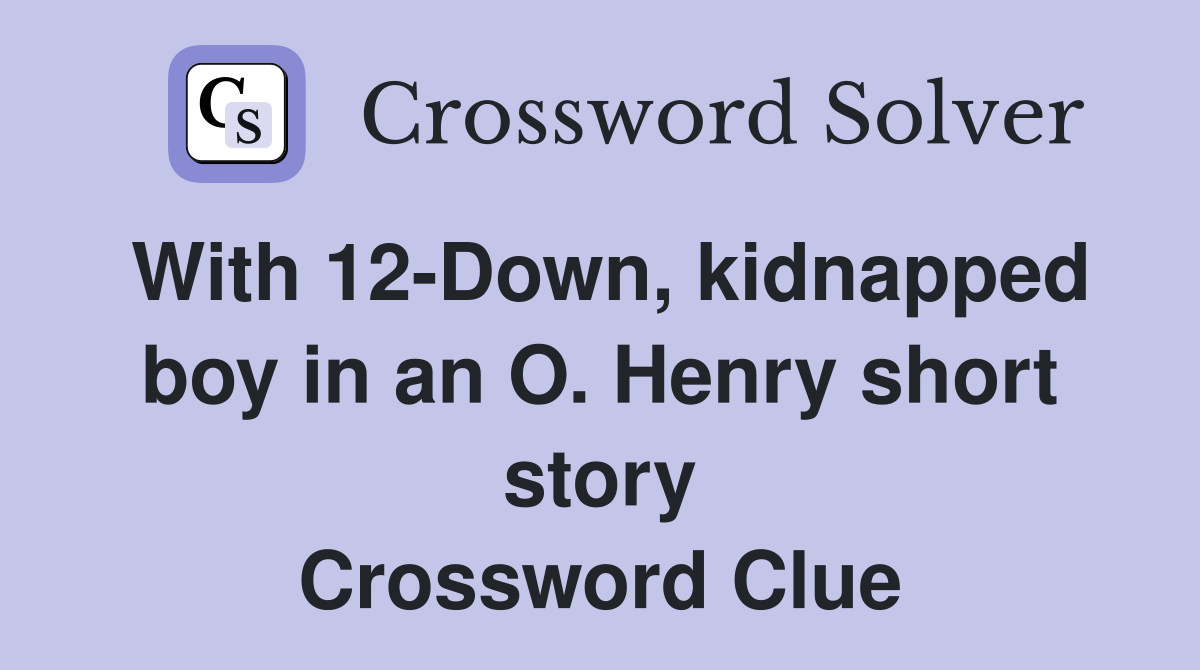 With 12-Down, kidnapped boy in an O. Henry short story Crossword Clue