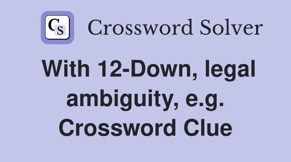 With 12-Down, legal ambiguity, e.g. Crossword Clue