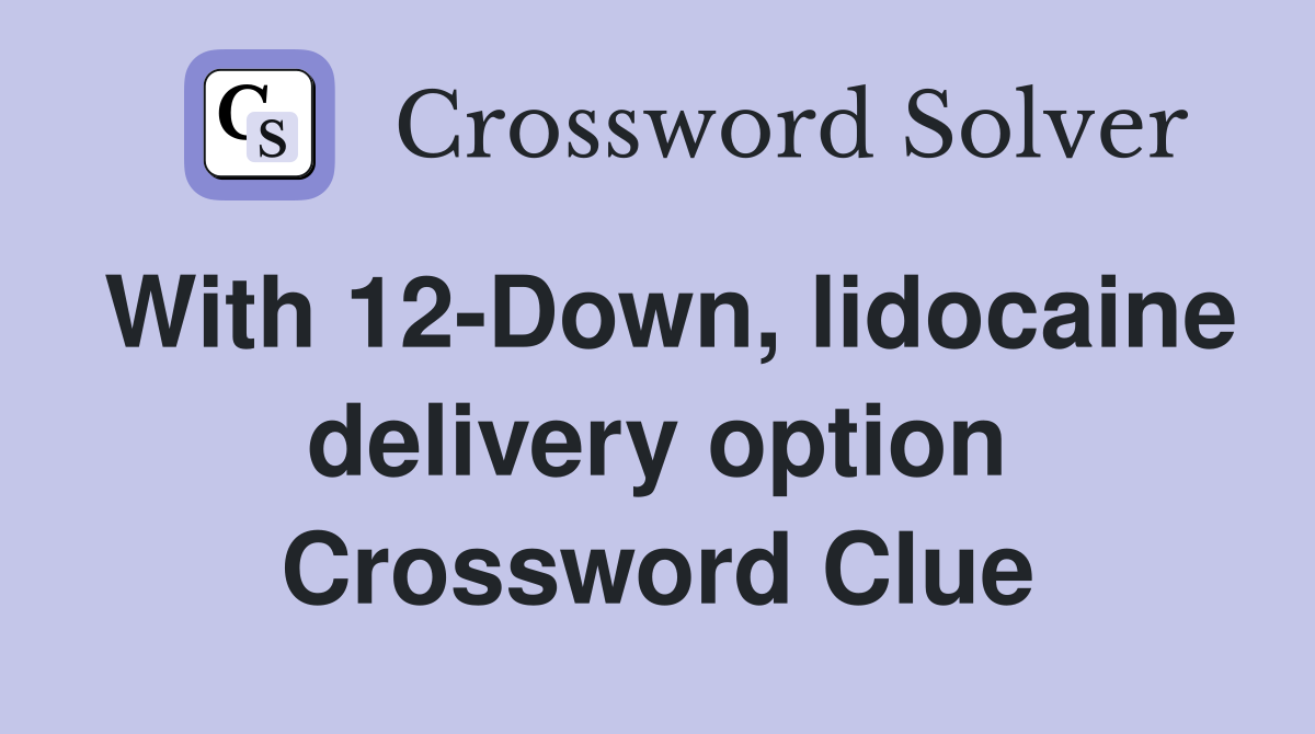 With 12-Down, lidocaine delivery option Crossword Clue