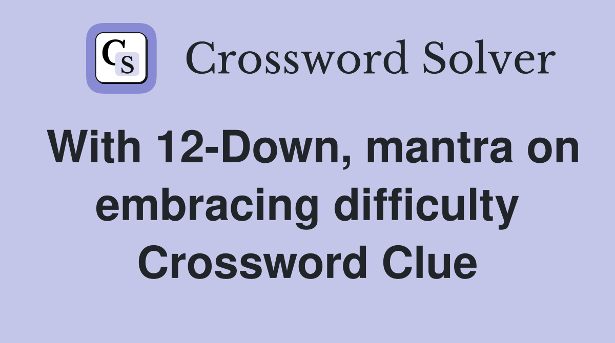 With 12-Down, mantra on embracing difficulty Crossword Clue