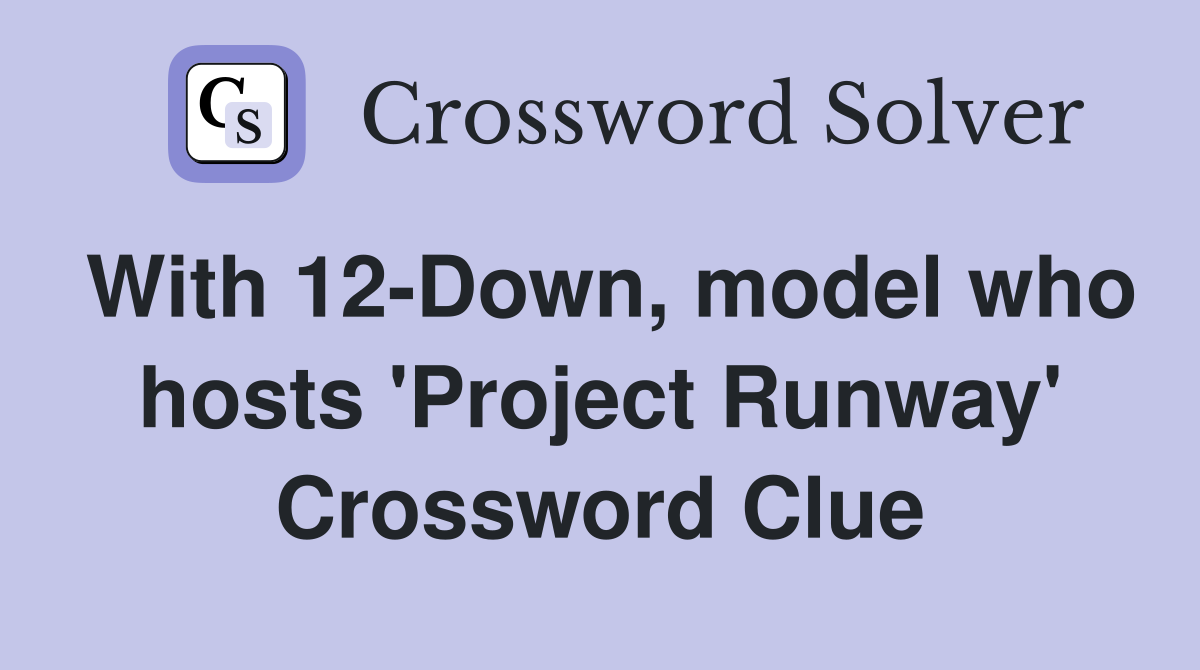 With 12-Down, model who hosts 'Project Runway' Crossword Clue