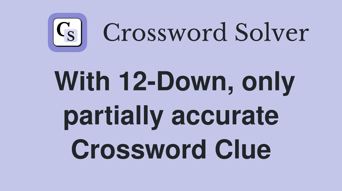 With 12-Down, only partially accurate Crossword Clue