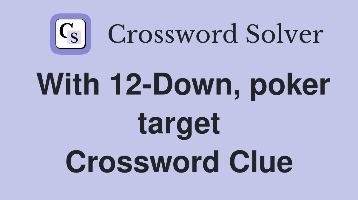 With 12-Down, poker target Crossword Clue