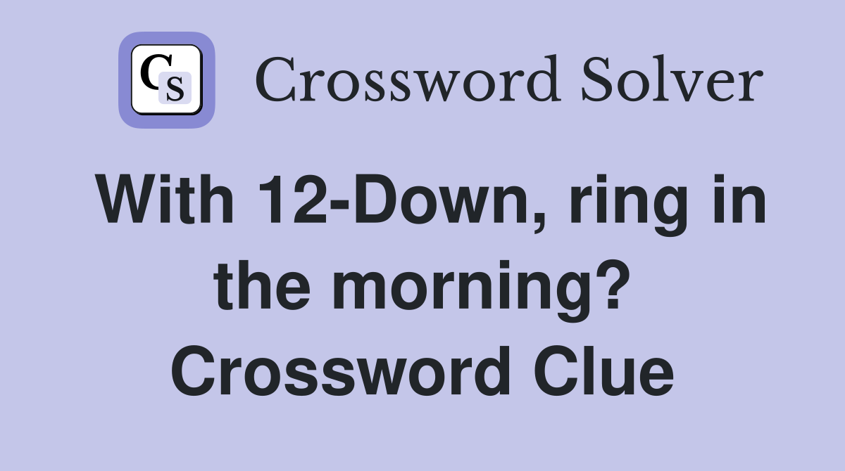 With 12-Down, ring in the morning? Crossword Clue