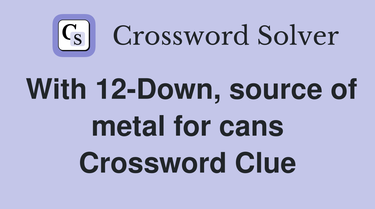 With 12-Down, source of metal for cans Crossword Clue