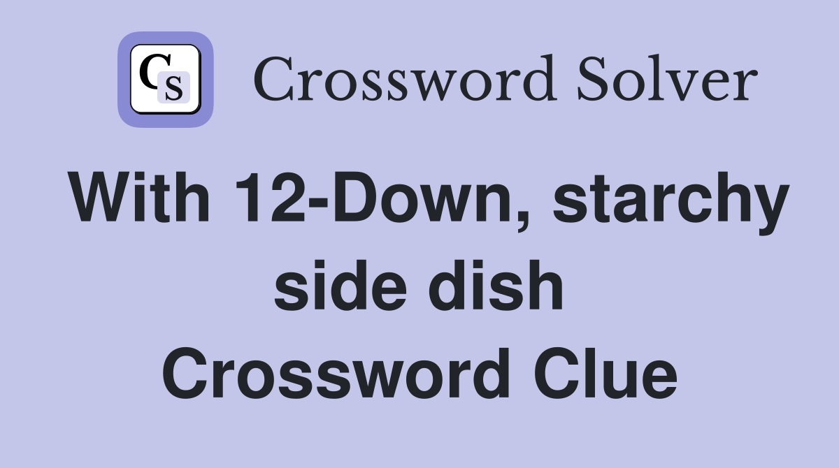 With 12-Down, starchy side dish Crossword Clue