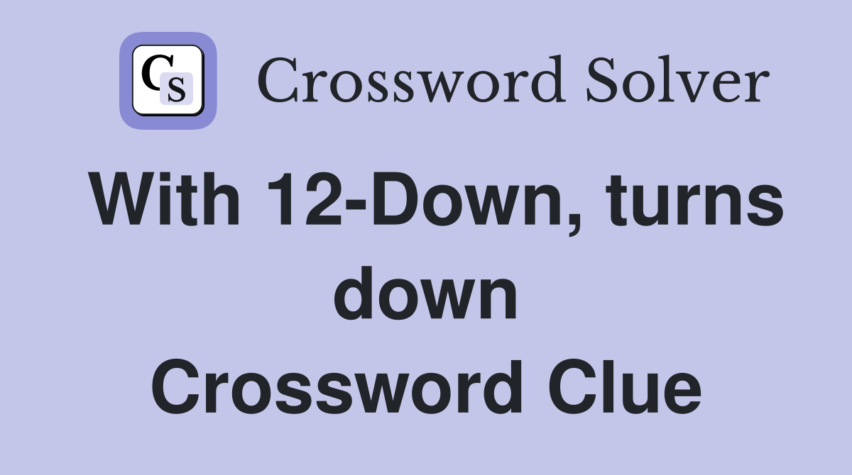 With 12-Down, turns down Crossword Clue