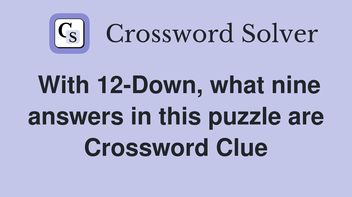 With 12-Down, what nine answers in this puzzle are Crossword Clue