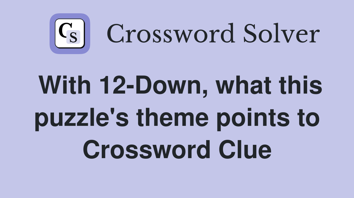With 12-Down, what this puzzle's theme points to Crossword Clue