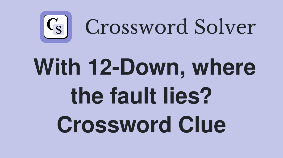 With 12-Down, where the fault lies? Crossword Clue