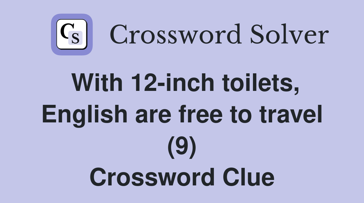 With 12-inch toilets, English are free to travel (9) Crossword Clue