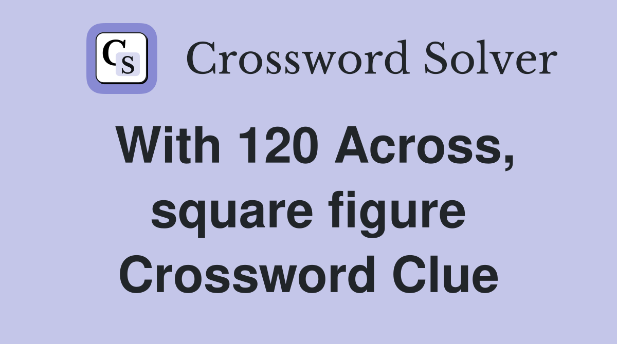With 120 Across, square figure Crossword Clue