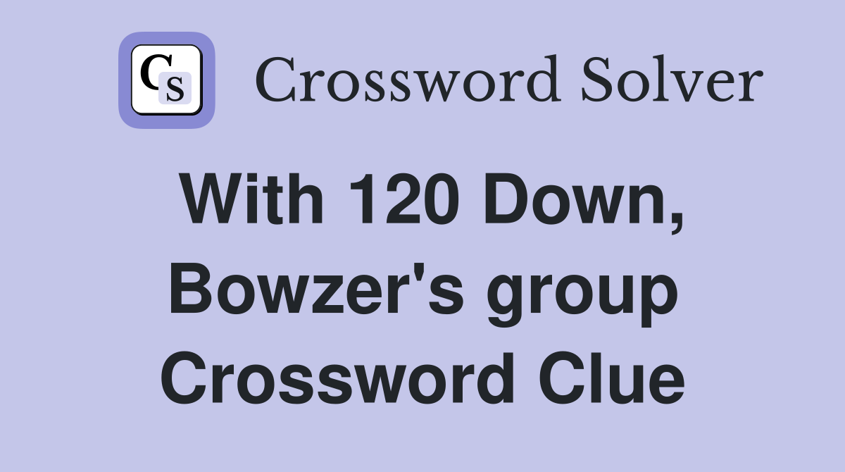With 120 Down, Bowzer's group Crossword Clue