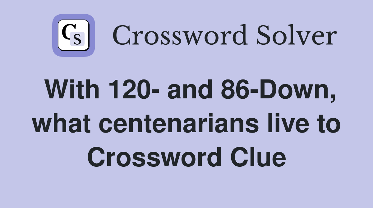 With 120- and 86-Down, what centenarians live to Crossword Clue