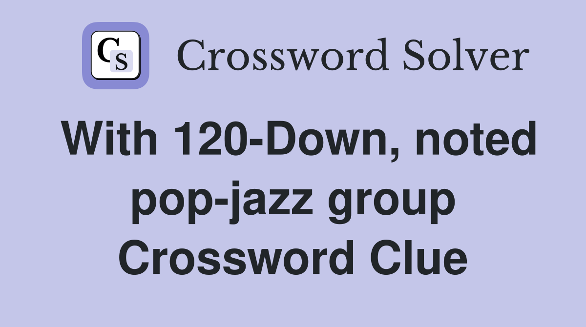 With 120-Down, noted pop-jazz group Crossword Clue