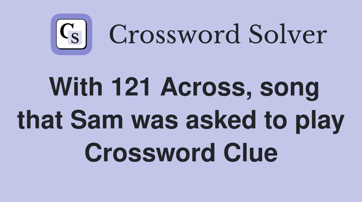 With 121 Across, song that Sam was asked to play Crossword Clue