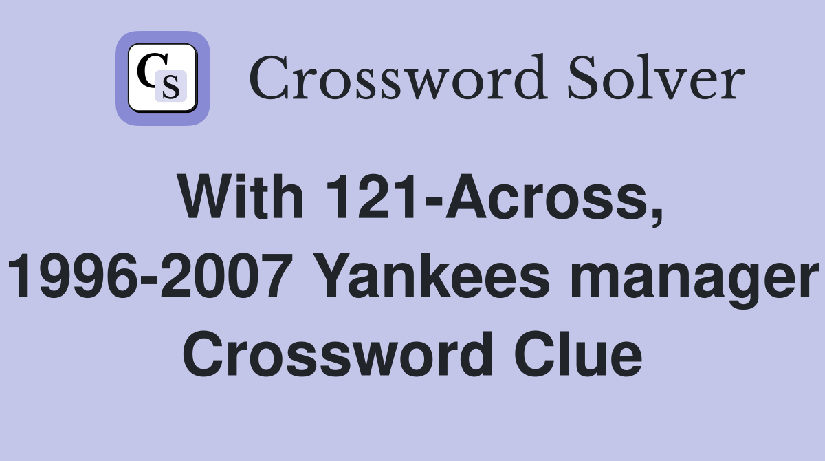With 121-Across, 1996-2007 Yankees manager Crossword Clue