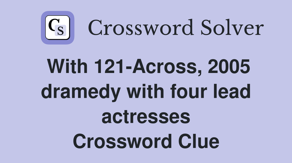 With 121-Across, 2005 dramedy with four lead actresses Crossword Clue