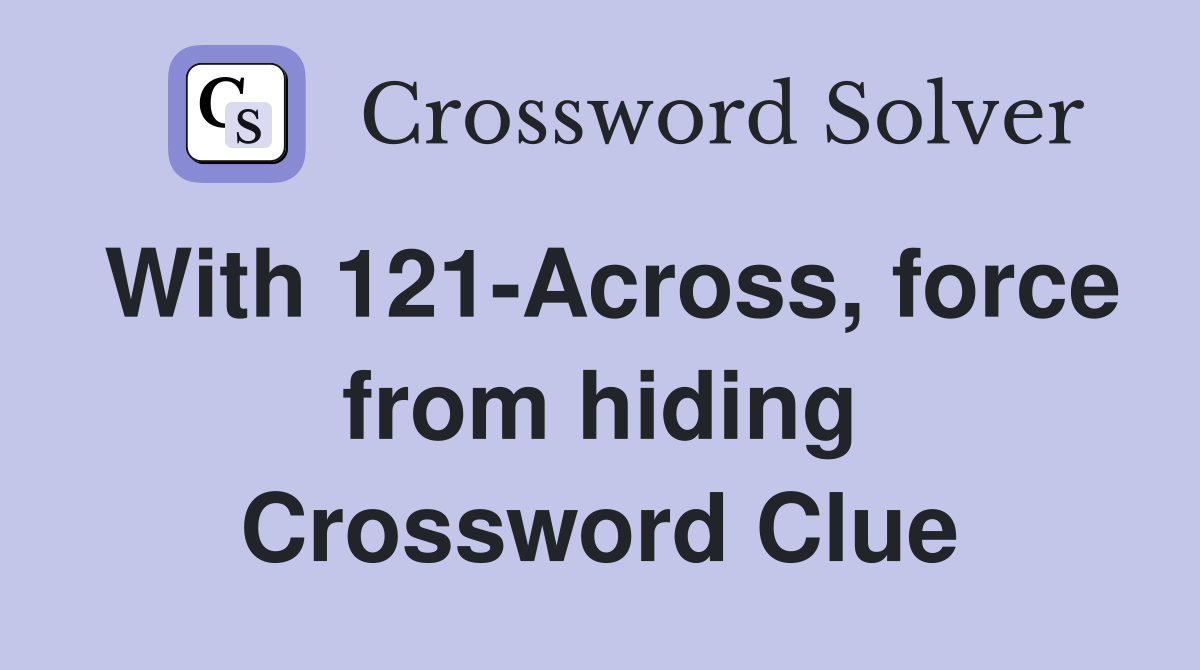 With 121-Across, force from hiding Crossword Clue