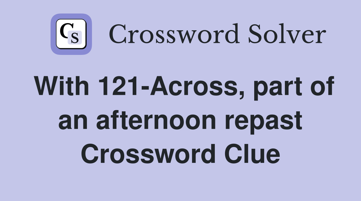With 121-Across, part of an afternoon repast Crossword Clue