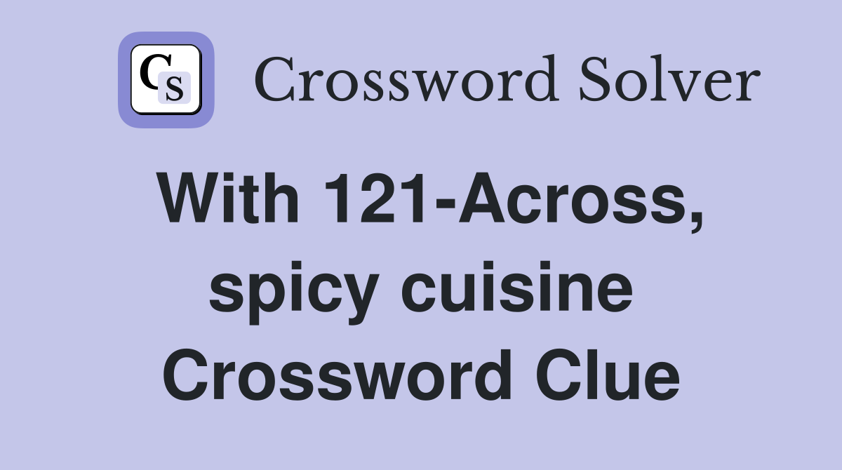 With 121-Across, spicy cuisine Crossword Clue