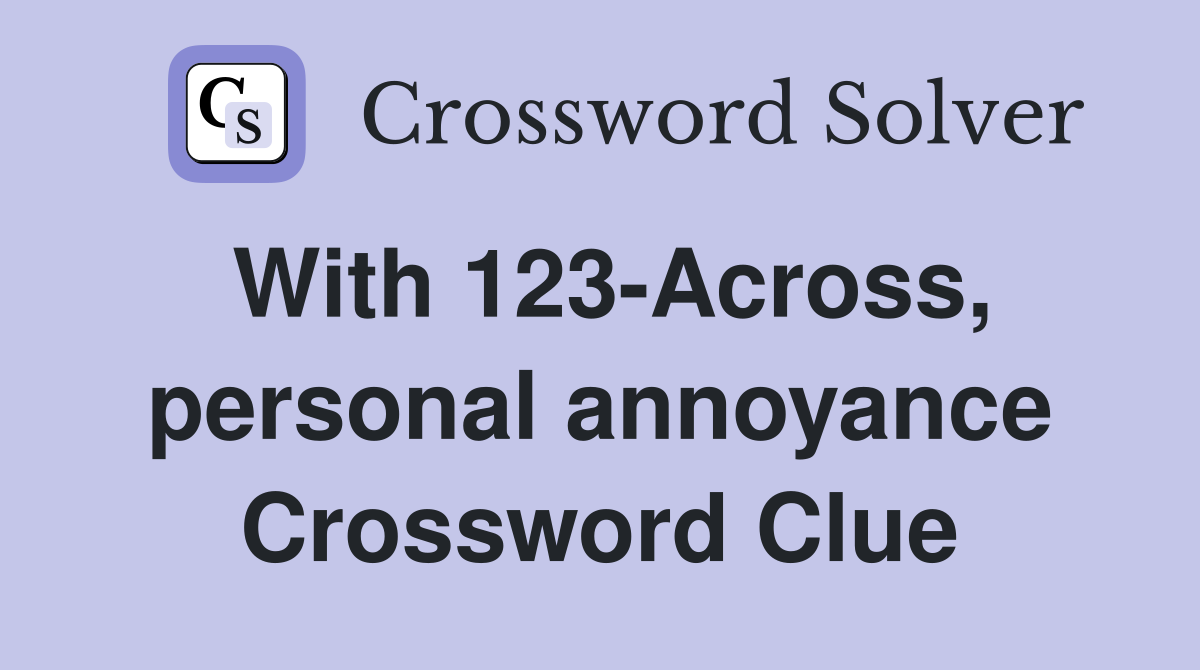 With 123-Across, personal annoyance Crossword Clue