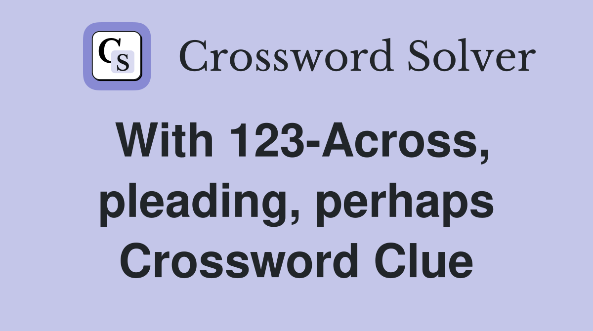 With 123-Across, pleading, perhaps Crossword Clue