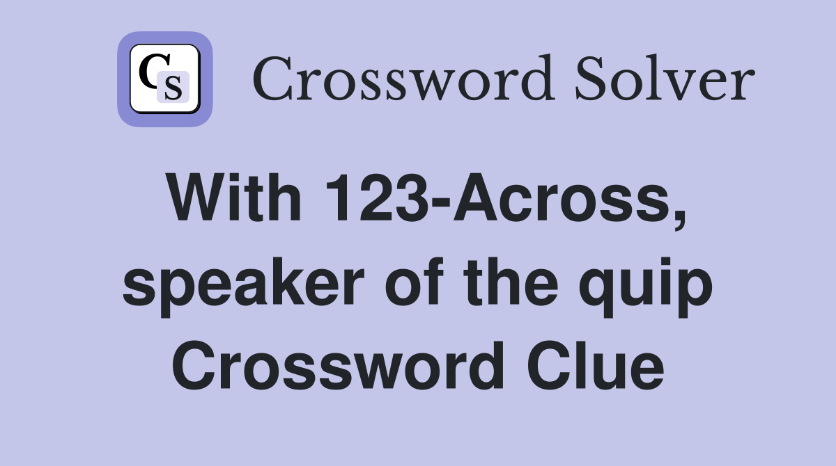 With 123-Across, speaker of the quip Crossword Clue