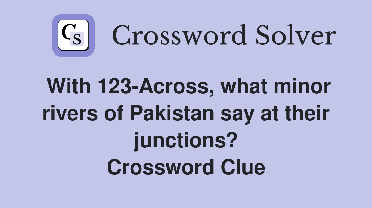 With 123-Across, what minor rivers of Pakistan say at their junctions? Crossword Clue