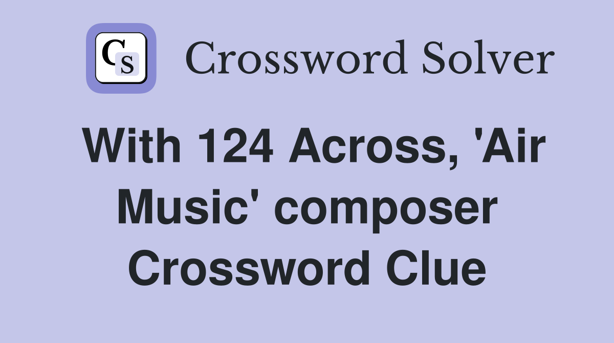 With 124 Across, 'Air Music' composer Crossword Clue