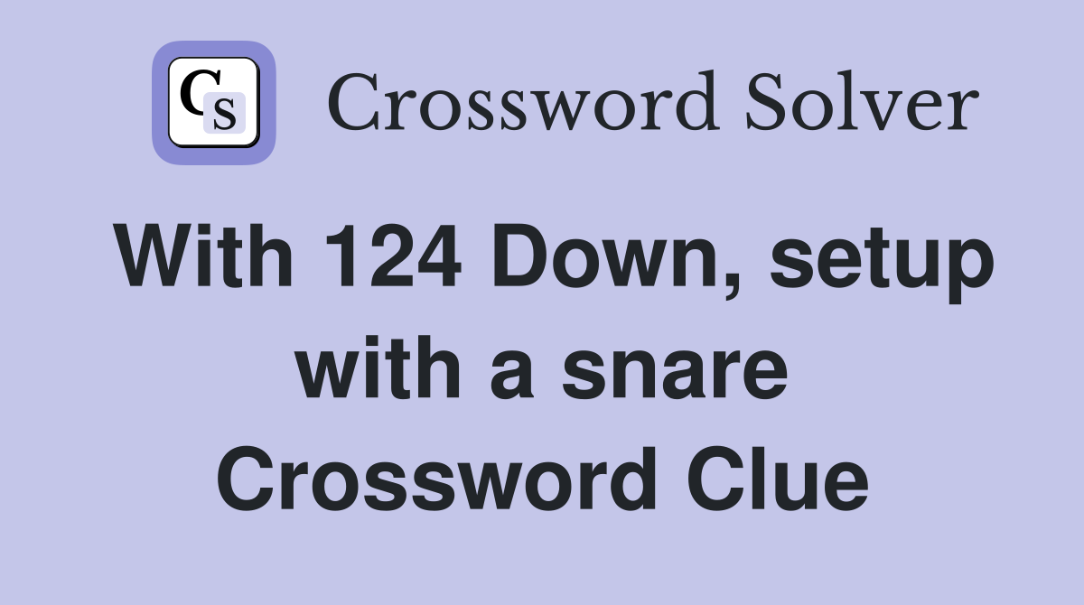 With 124 Down, setup with a snare Crossword Clue