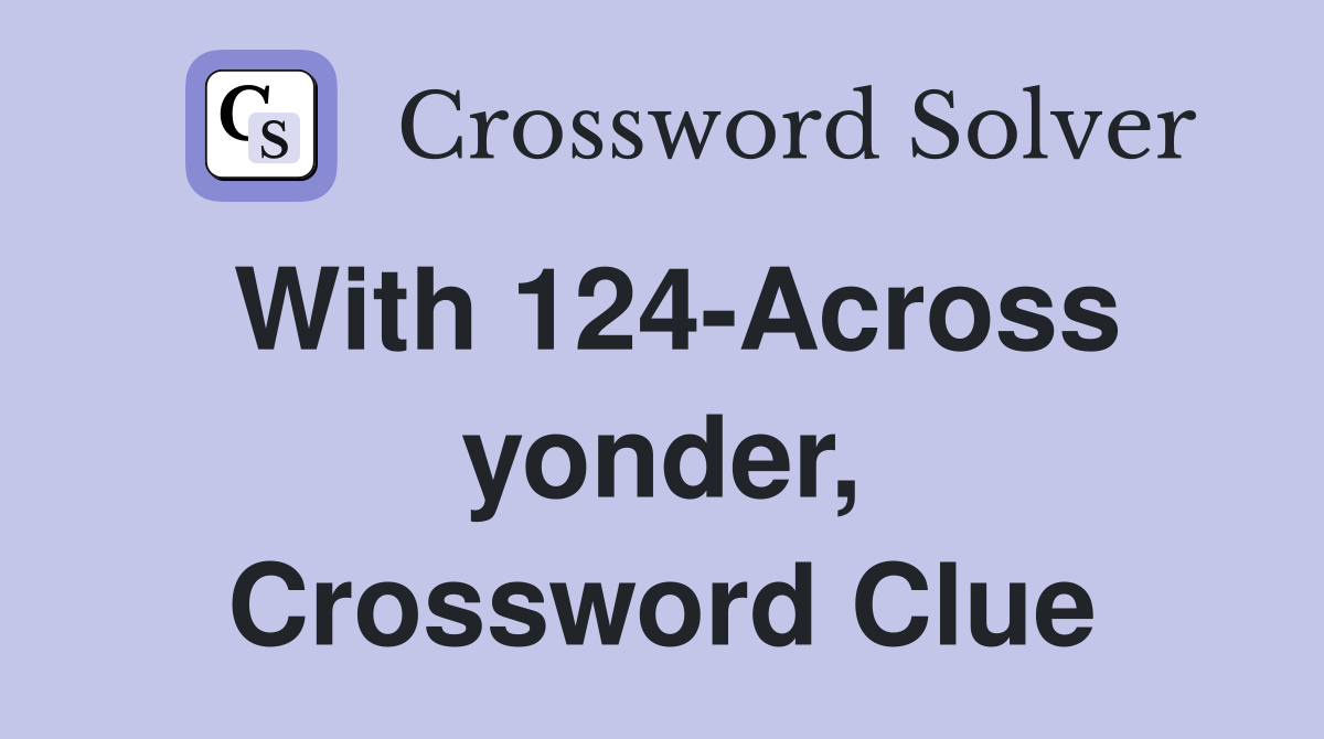 With 124-Across yonder, Crossword Clue