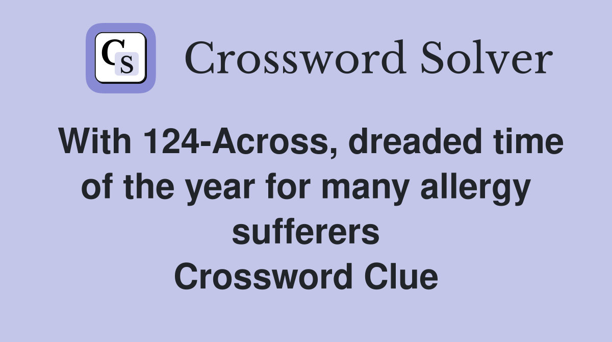 With 124-Across, dreaded time of the year for many allergy sufferers Crossword Clue