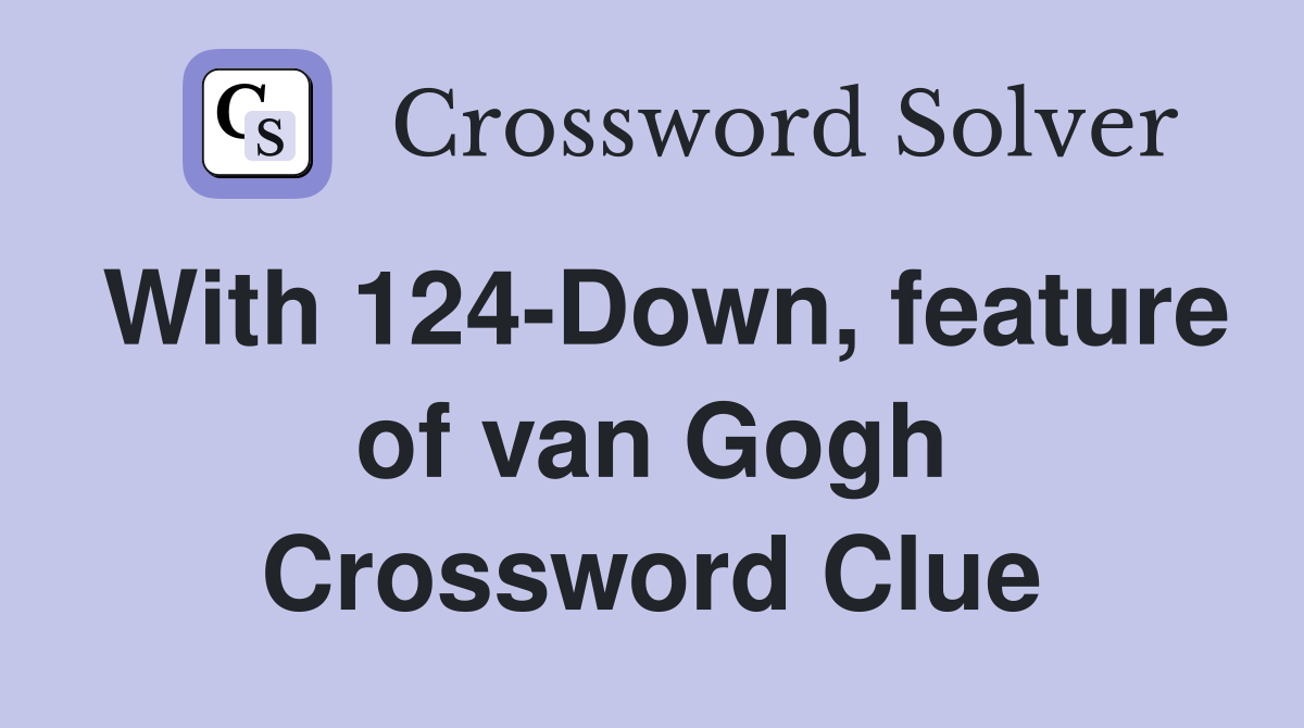 With 124-Down, feature of van Gogh Crossword Clue