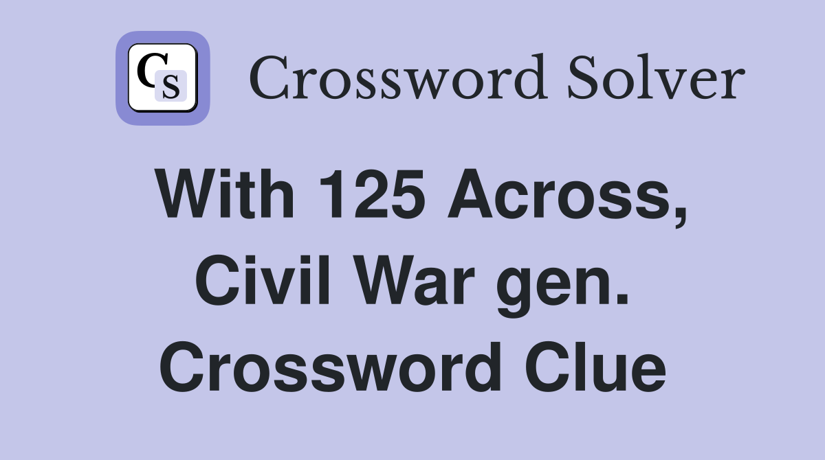 With 125 Across, Civil War gen. Crossword Clue
