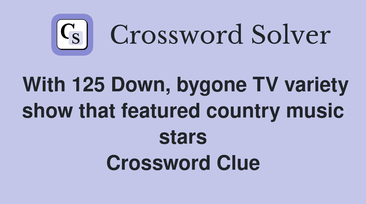 With 125 Down, bygone TV variety show that featured country music stars Crossword Clue