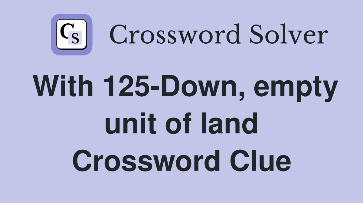 With 125-Down, empty unit of land Crossword Clue