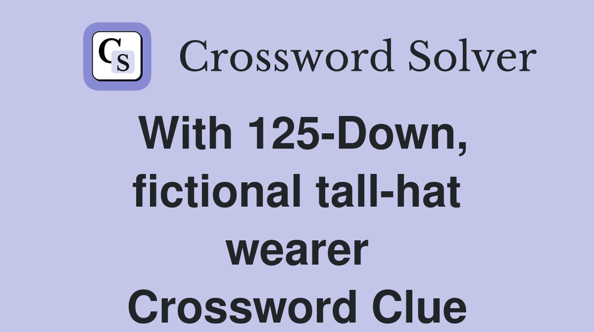 With 125-Down, fictional tall-hat wearer Crossword Clue