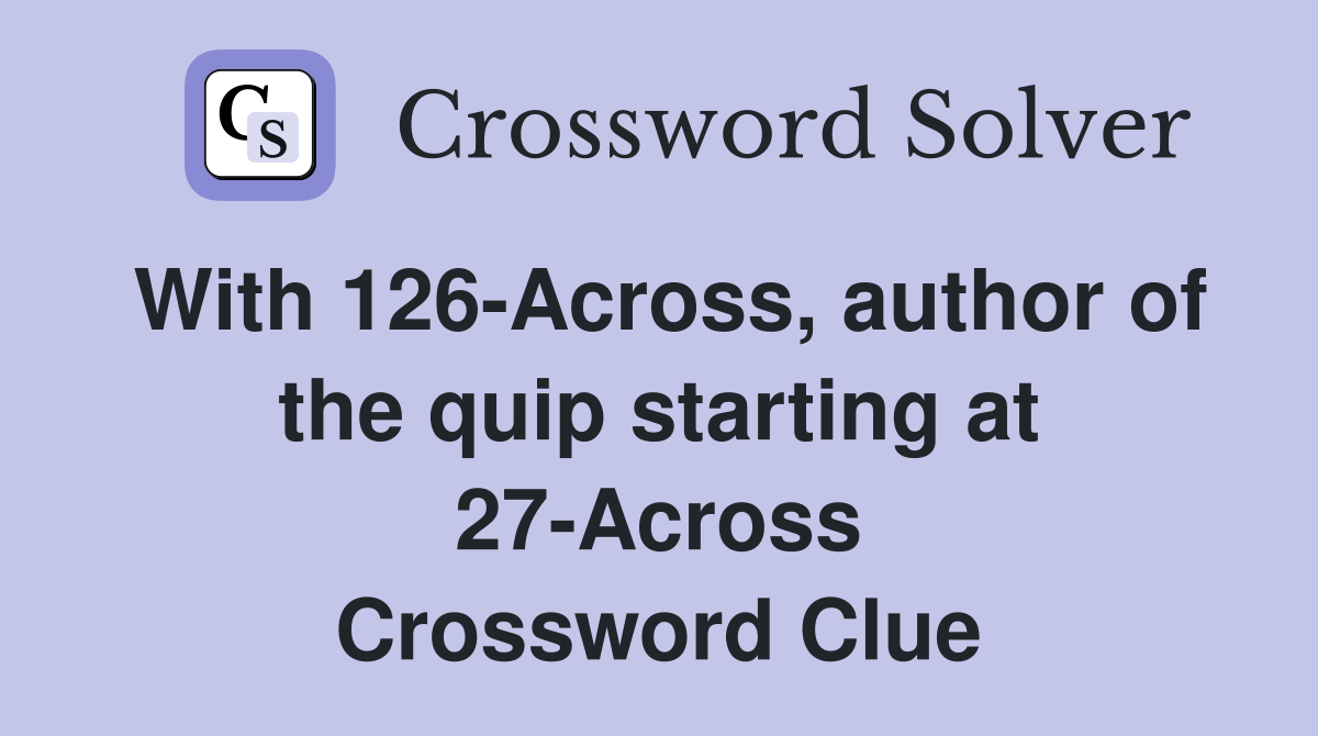 With 126-Across, author of the quip starting at 27-Across Crossword Clue