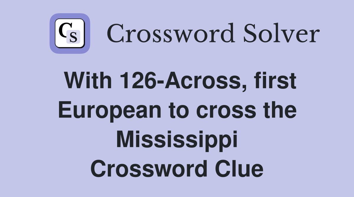 With 126-Across, first European to cross the Mississippi Crossword Clue