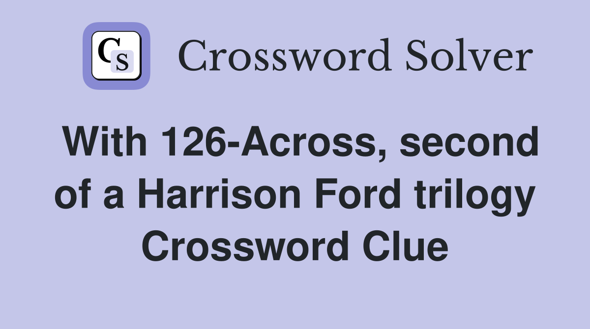 With 126-Across, second of a Harrison Ford trilogy Crossword Clue