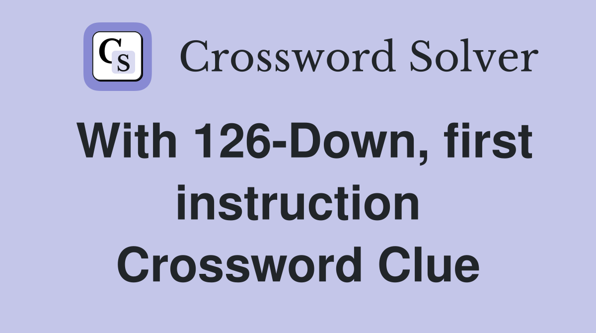 With 126-Down, first instruction Crossword Clue