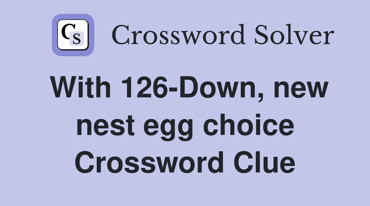 With 126-Down, new nest egg choice Crossword Clue